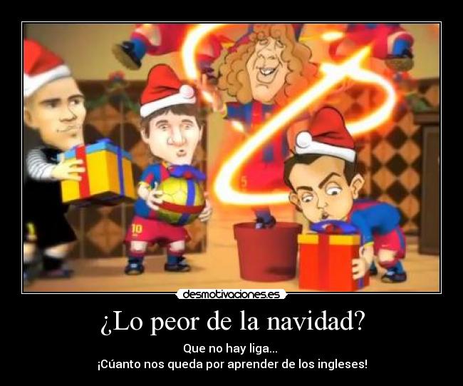 ¿Lo peor de la navidad? - Que no hay liga...
¡Cúanto nos queda por aprender de los ingleses!