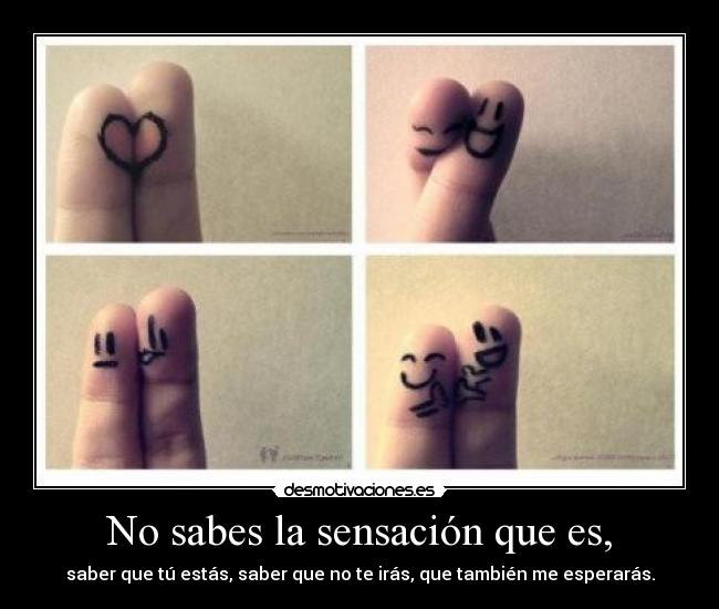 No sabes la sensación que es, - 