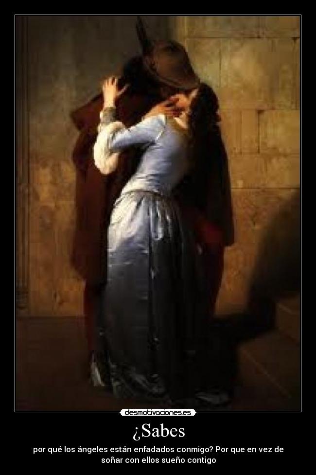 ¿Sabes - por qué los ángeles están enfadados conmigo? Por que en vez de
soñar con ellos sueño contigo