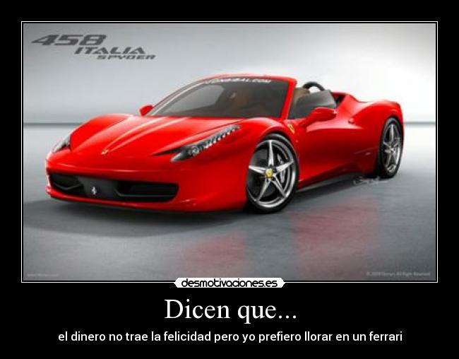Dicen que... - el dinero no trae la felicidad pero yo prefiero llorar en un ferrari