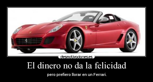 El dinero no da la felicidad - pero prefiero llorar en un Ferrari.