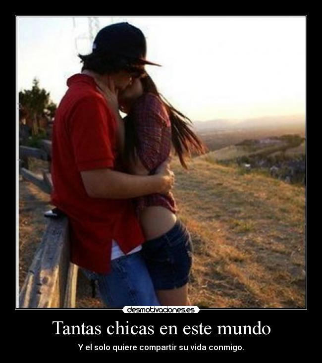 Tantas chicas en este mundo - Y el solo quiere compartir su vida conmigo.