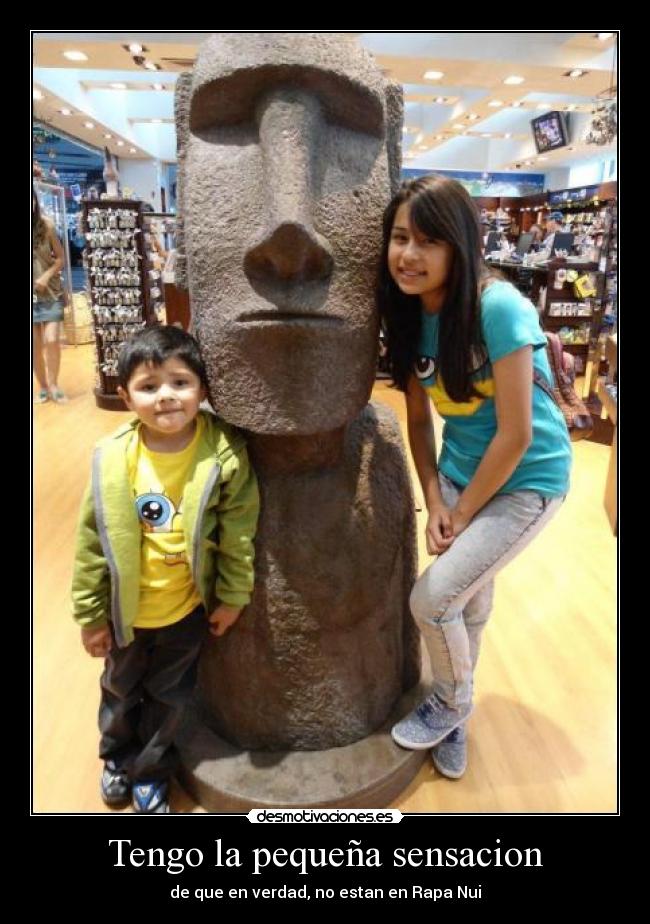Tengo la pequeña sensacion - de que en verdad, no estan en Rapa Nui