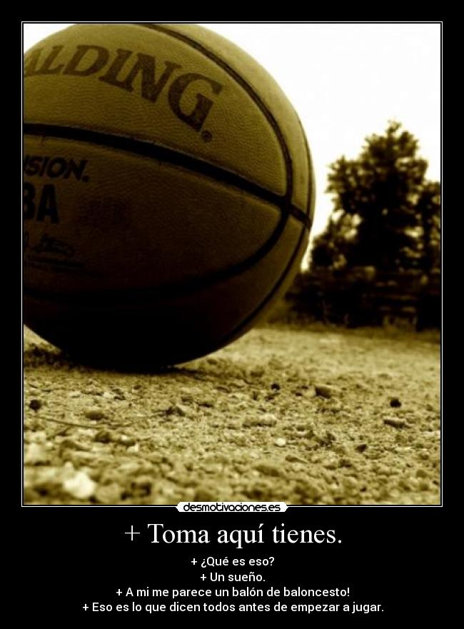 + Toma aquí tienes. -