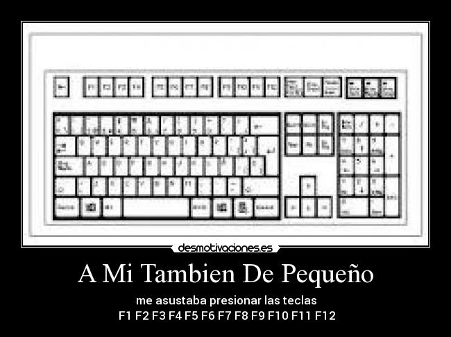 A Mi Tambien De Pequeño - me asustaba presionar las teclas
 F1 F2 F3 F4 F5 F6 F7 F8 F9 F10 F11 F12