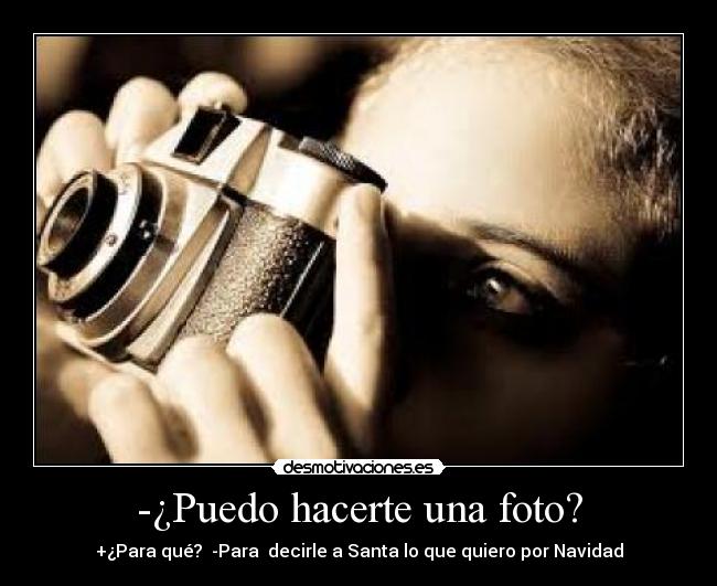 -¿Puedo hacerte una foto? - +¿Para qué? -Para decirle a Santa lo que quiero por Navidad