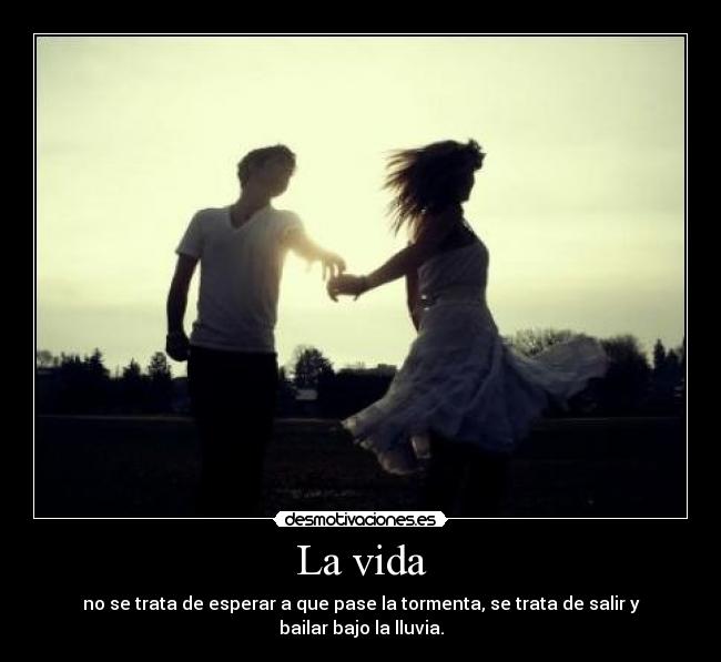 La vida - no se trata de esperar a que pase la tormenta, se trata de salir y bailar bajo la lluvia.