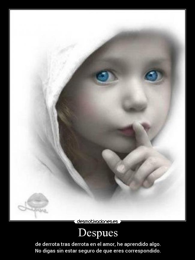 Despues - de derrota tras derrota en el amor, he aprendido algo.
No digas sin estar seguro de que eres correspondido.