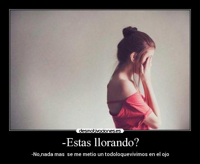 -Estas llorando? -