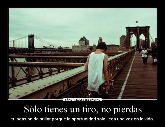 Sólo tienes un tiro, no pierdas - tu ocasión de brillar porque la oportunidad solo llega una vez en la vida.