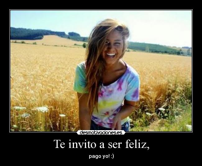 Te invito a ser feliz, - pago yo! :)