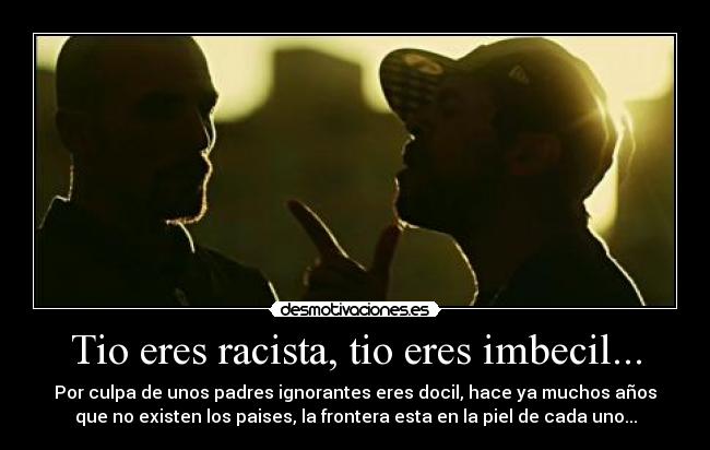 Tio eres racista, tio eres imbecil... -