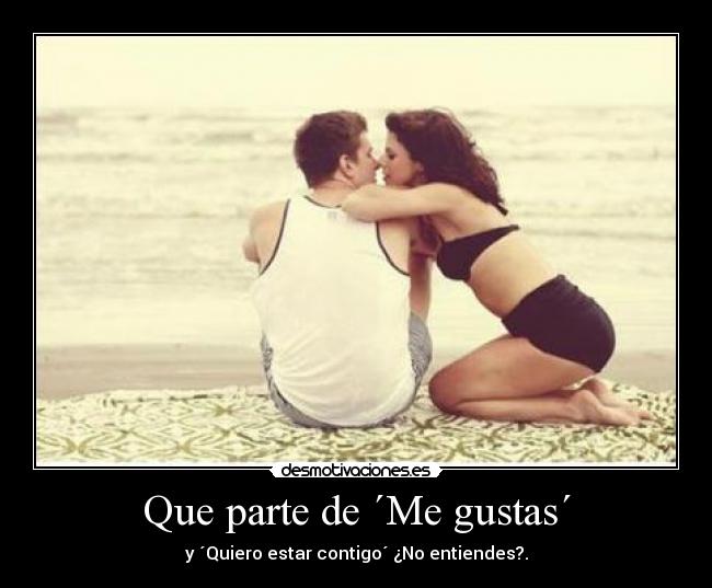 Que parte de ´Me gustas´ - y ´Quiero estar contigo´ ¿No entiendes?.