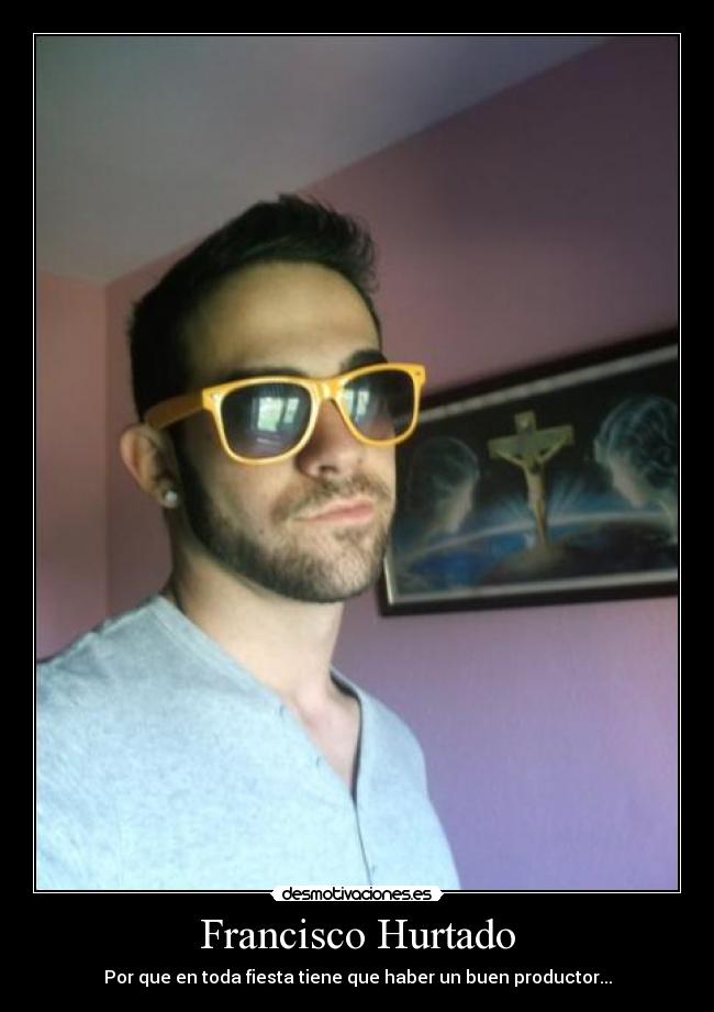 Francisco Hurtado - Por que en toda fiesta tiene que haber un buen productor...