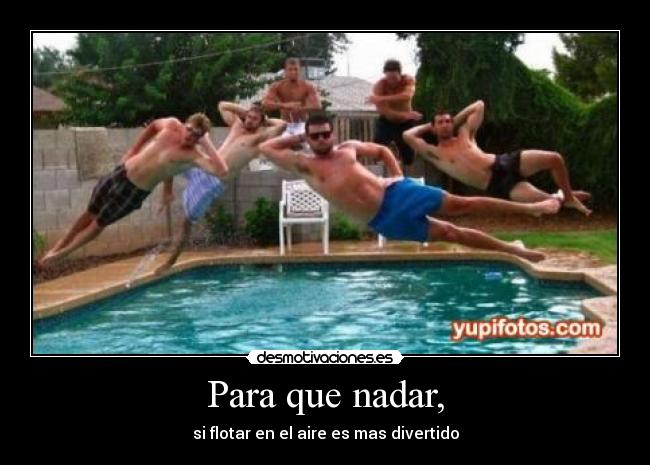 Para que nadar, -