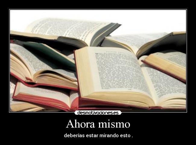 Ahora mismo - deberías estar mirando esto .