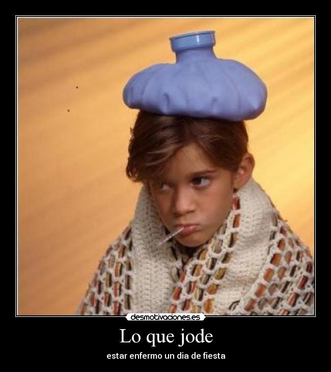 Lo que jode - estar enfermo un dia de fiesta