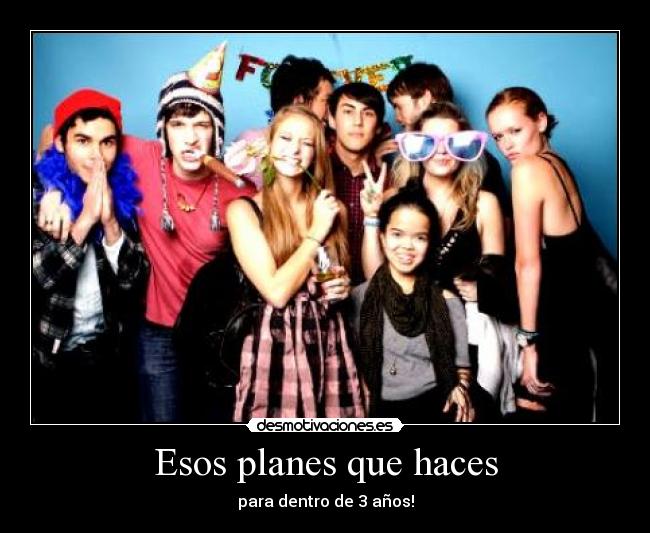 Esos planes que haces - para dentro de 3 años!