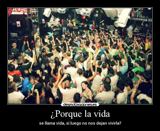 ¿Porque la vida - se llama vida, si luego no nos dejan vivirla?