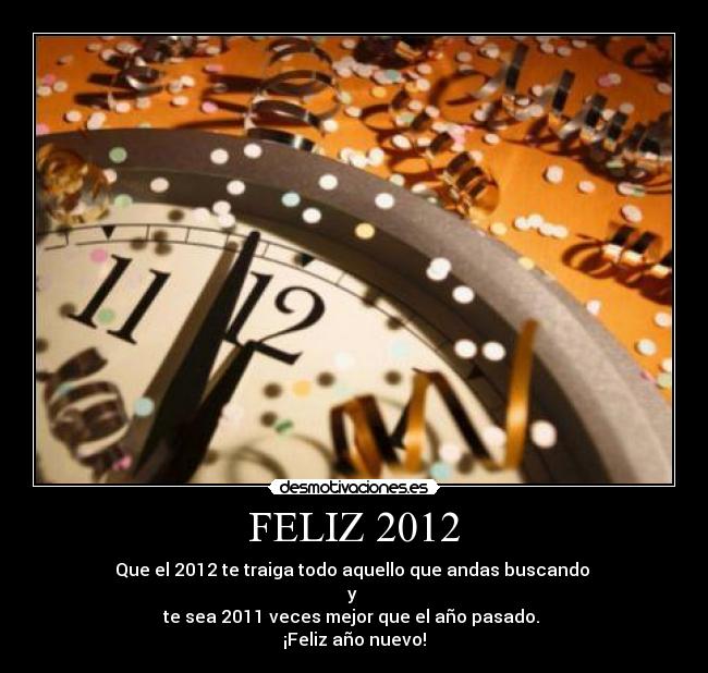 FELIZ 2012 - Que el 2012 te traiga todo aquello que andas buscando
y
te sea 2011 veces mejor que el año pasado.
¡Feliz año nuevo!