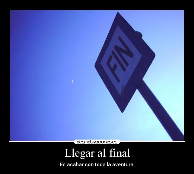 Llegar al final - Es acabar con toda la aventura.