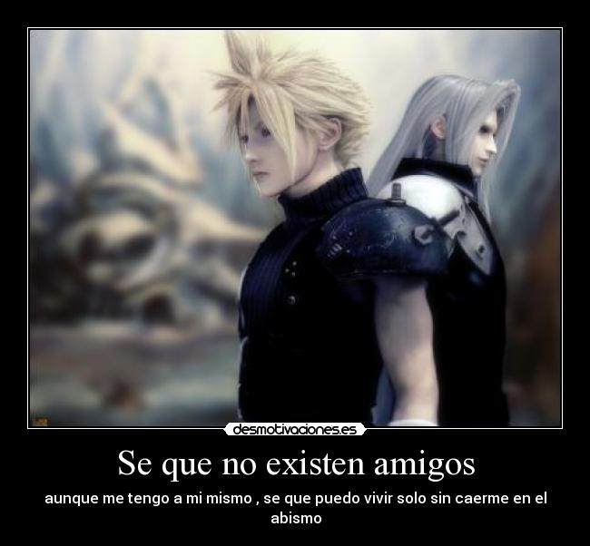 Se que no existen amigos - aunque me tengo a mi mismo , se que puedo vivir solo sin caerme en el abismo