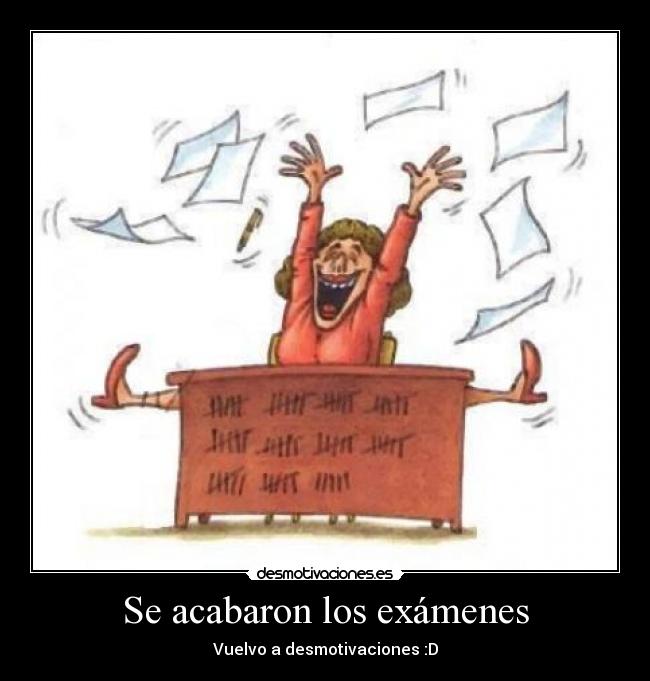 Se acabaron los exámenes - Vuelvo a desmotivaciones :D