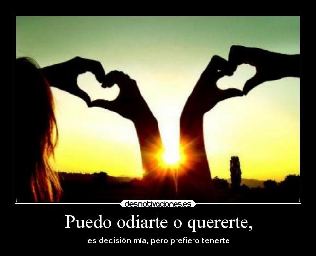 Puedo odiarte o quererte, -