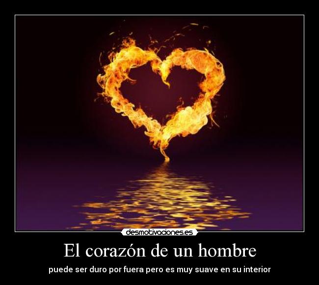 El corazón de un hombre - puede ser duro por fuera pero es muy suave en su interior