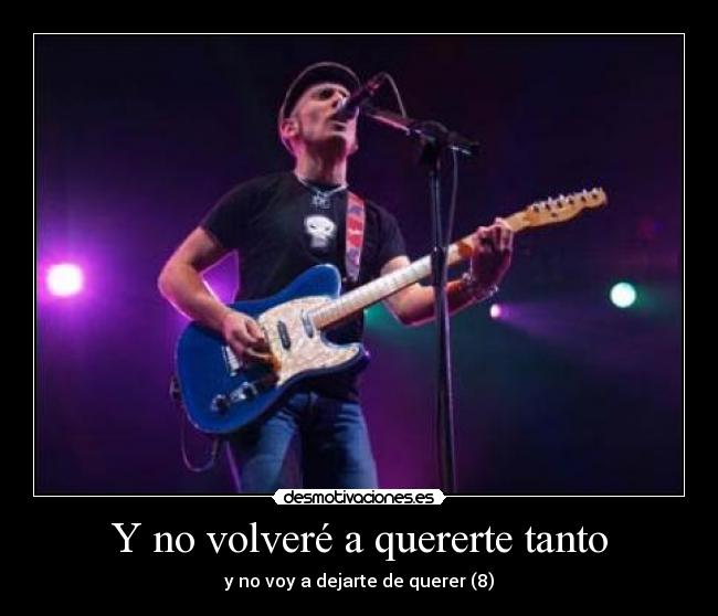 Y no volveré a quererte tanto - y no voy a dejarte de querer (8)