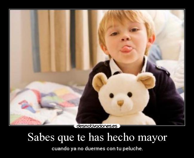 Sabes que te has hecho mayor - cuando ya no duermes con tu peluche.