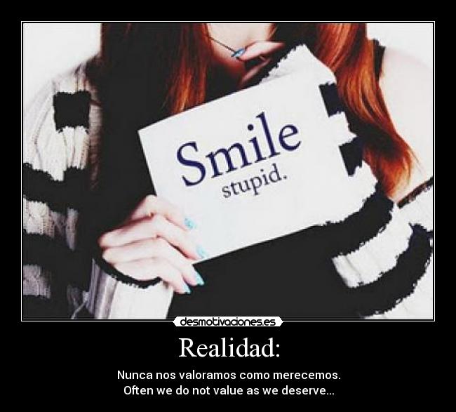 Realidad: - Nunca nos valoramos como merecemos.
Often we do not value as we deserve...