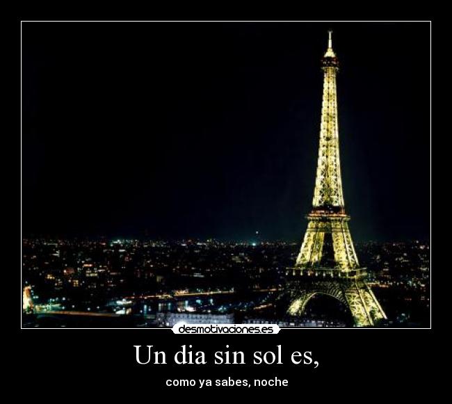 Un dia sin sol es, - como ya sabes, noche