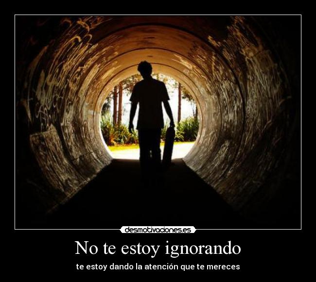No te estoy ignorando - te estoy dando la atención que te mereces