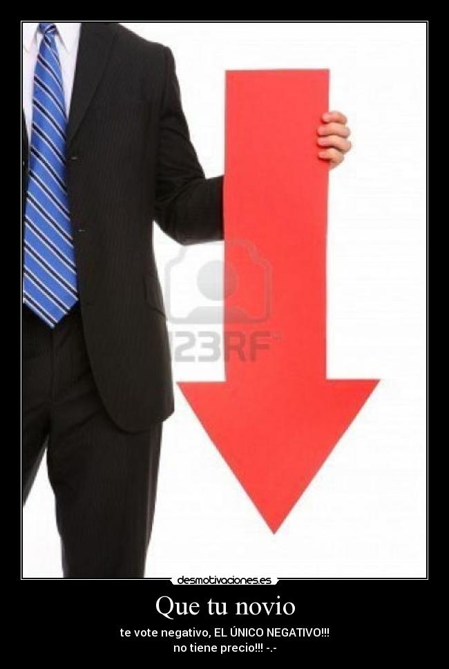 Que tu novio - te vote negativo, EL ÚNICO NEGATIVO!!!
no tiene precio!!! -.-