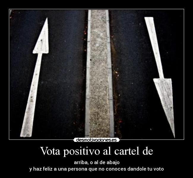 Vota positivo al cartel de - arriba, o al de abajo
y haz feliz a una persona que no conoces dandole tu voto