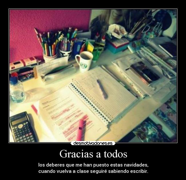 Gracias a todos - los deberes que me han puesto estas navidades,
cuando vuelva a clase seguiré sabiendo escribir.