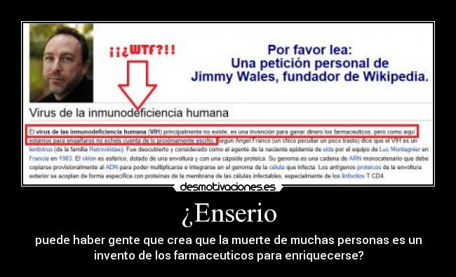 ¿Enserio - puede haber gente que crea que la muerte de muchas personas es un
invento de los farmaceuticos para enriquecerse?