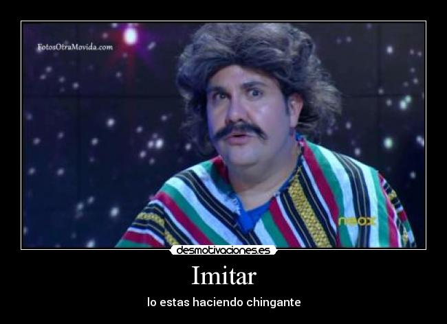 Imitar - lo estas haciendo chingante