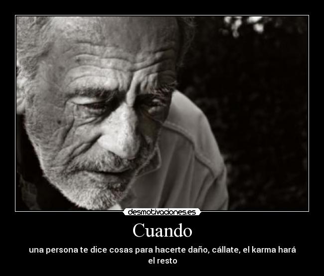 Cuando - una persona te dice cosas para hacerte daño, cállate, el karma hará el resto