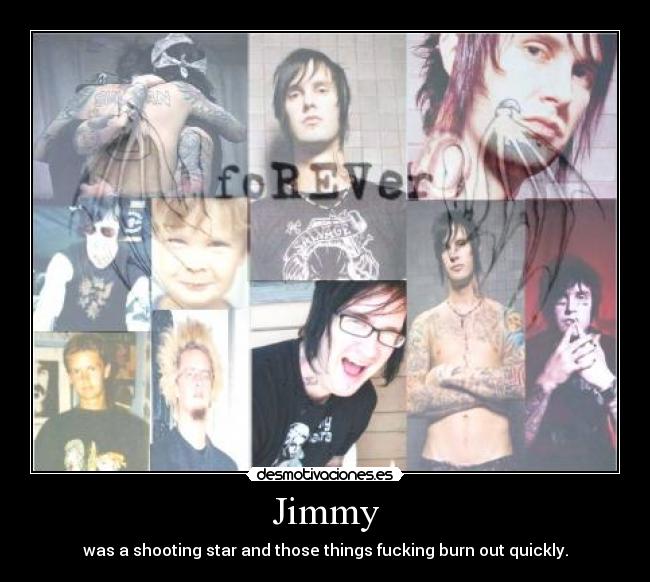 Jimmy - was a shooting star and those things fucking burn out quickly.