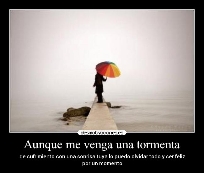 Aunque me venga una tormenta - de sufrimiento con una sonrisa tuya lo puedo olvidar todo y ser feliz por un momento