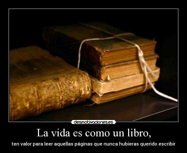 La vida es como un libro, - ten valor para leer aquellas páginas que nunca hubieras querido escribir
