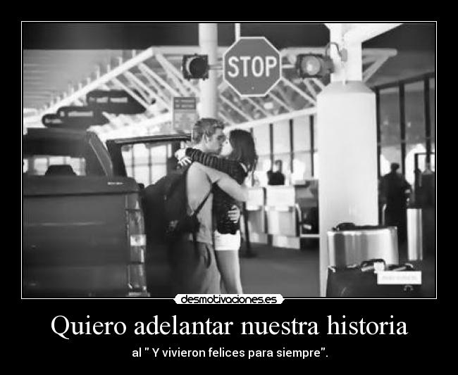Quiero adelantar nuestra historia - al Y vivieron felices para siempre.