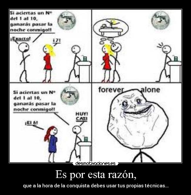 Es por esta razón, - que a la hora de la conquista debes usar tus propias técnicas...