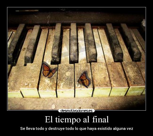 El tiempo al final - Se lleva todo y destruye todo lo que haya existido alguna vez