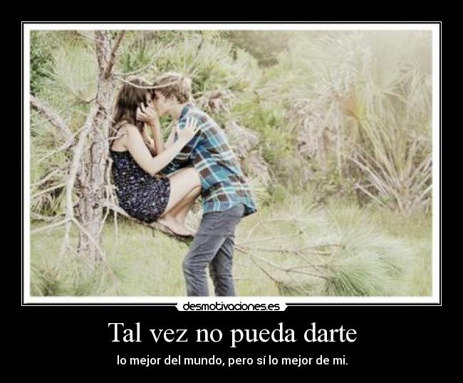 Tal vez no pueda darte - lo mejor del mundo, pero sí lo mejor de mi.