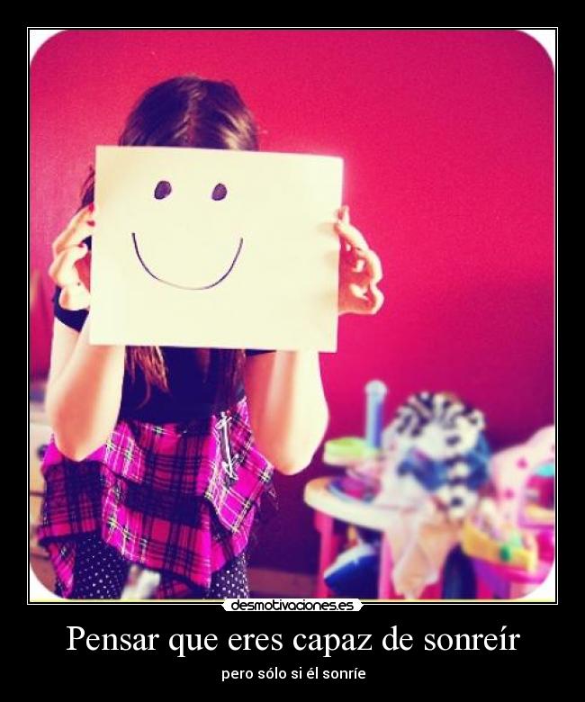 Pensar que eres capaz de sonreír -
