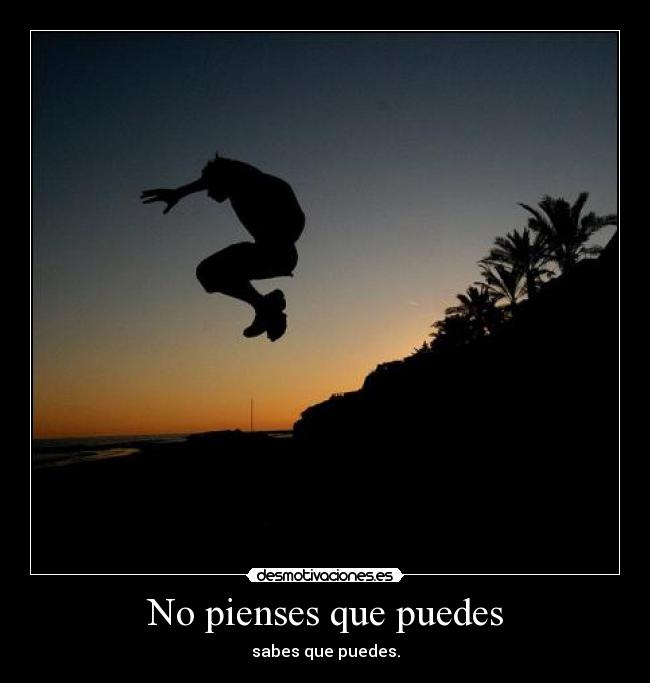 No pienses que puedes - sabes que puedes.