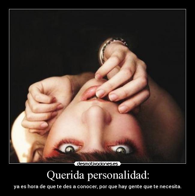 Querida personalidad: - ya es hora de que te des a conocer, por que hay gente que te necesita.